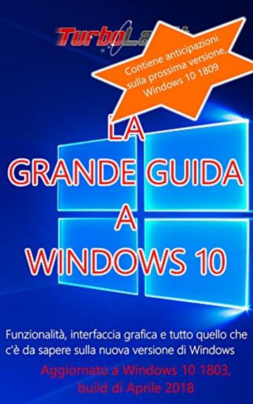 La Grande Guida a Windows 10 - 3a edizione! Aggiornato a Windows 10 1803, con anticipazioni a 1809: Funzionalità, interfaccia grafica e tutto quello che c'è da sapere sulla nuova versione di Windows.